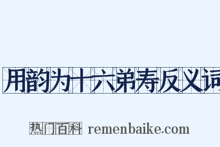 用韵为十六弟寿反义词是什么意思的图片